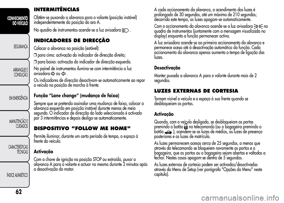 Alfa Romeo MiTo 2016  Manual do proprietário (in Portuguese) INTERMITÊNCIAS
Obtêm-se puxando a alavanca para o volante (posição instável)
independentemente da posição do aro A.
No quadro de instrumentos acende-se a luz avisadora
.
INDICADORES DE DIRECÇ�