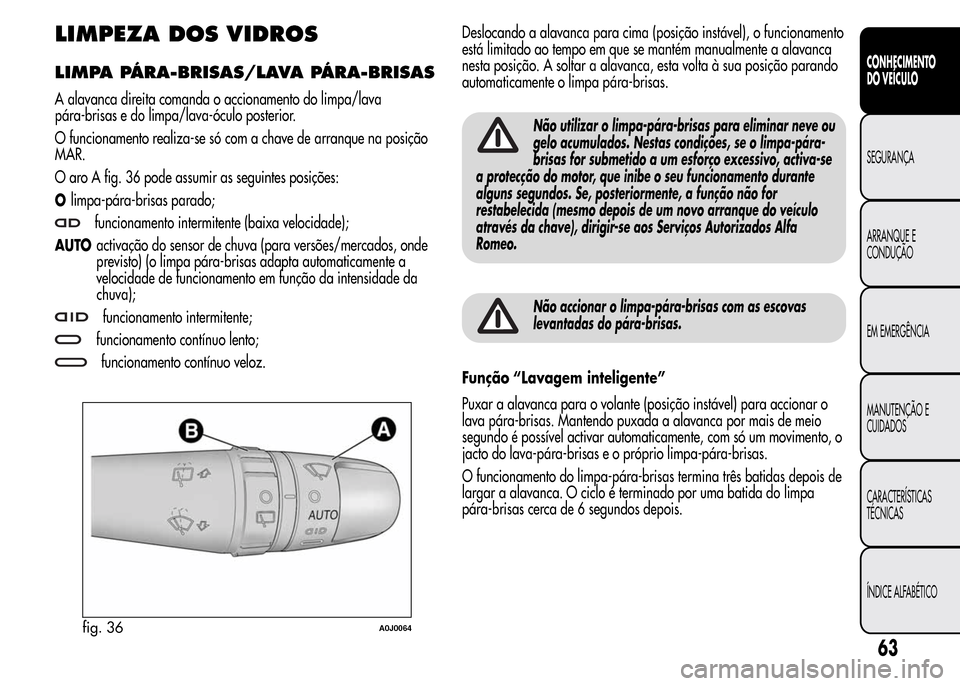 Alfa Romeo MiTo 2016  Manual do proprietário (in Portuguese) LIMPEZA DOS VIDROS
LIMPA PÁRA-BRISAS/LAVA PÁRA-BRISAS
A alavanca direita comanda o accionamento do limpa/lava
pára-brisas e do limpa/lava-óculo posterior.
O funcionamento realiza-se só com a chav