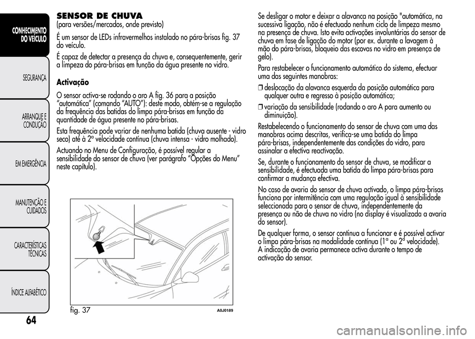 Alfa Romeo MiTo 2016 Manual do proprietário (in Portuguese) SENSOR DE CHUVA
(para versões/mercados, onde previsto)
É um sensor de LEDs infravermelhos instalado no pára-brisas fig. 37
do veículo.
É capaz de detectar a presença da chuva e, consequentemente Alfa Romeo MiTo 2016 Manual do proprietário (in Portuguese) SENSOR DE CHUVA
(para versões/mercados, onde previsto)
É um sensor de LEDs infravermelhos instalado no pára-brisas fig. 37
do veículo.
É capaz de detectar a presença da chuva e, consequentemente