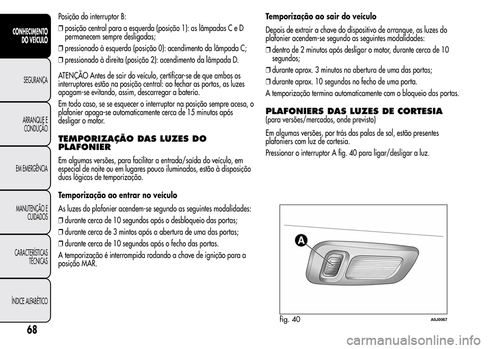 Alfa Romeo MiTo 2016  Manual do proprietário (in Portuguese) Posição do interruptor B:
❒posição central para a esquerda (posição 1): as lâmpadas C e D
permanecem sempre desligadas;
❒pressionado à esquerda (posição 0): acendimento da lâmpada C;
�