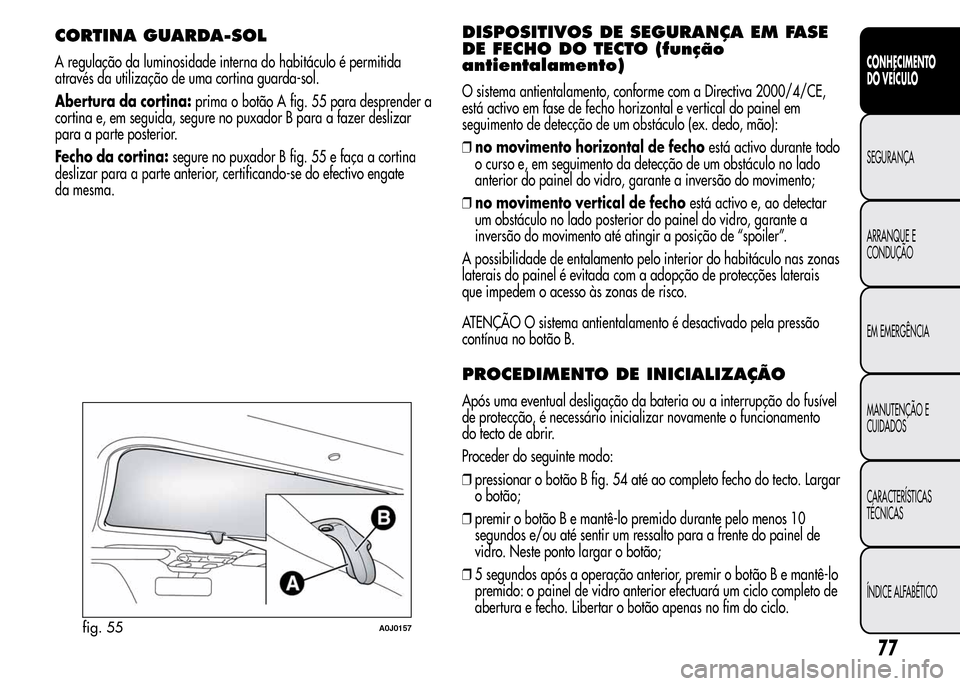 Alfa Romeo MiTo 2016  Manual do proprietário (in Portuguese) CORTINA GUARDA-SOL
A regulação da luminosidade interna do habitáculo é permitida
através da utilização de uma cortina guarda-sol.
Abertura da cortina:prima o botão A fig. 55 para desprender a
