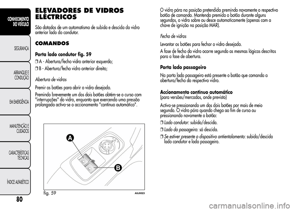 Alfa Romeo MiTo 2016  Manual do proprietário (in Portuguese) ELEVADORES DE VIDROS
ELÉCTRICOS
São dotados de um automatismo de subida e descida do vidro
anterior lado do condutor.
COMANDOS
Porta lado condutor fig. 59
❒A - Abertura/fecho vidro anterior esquer