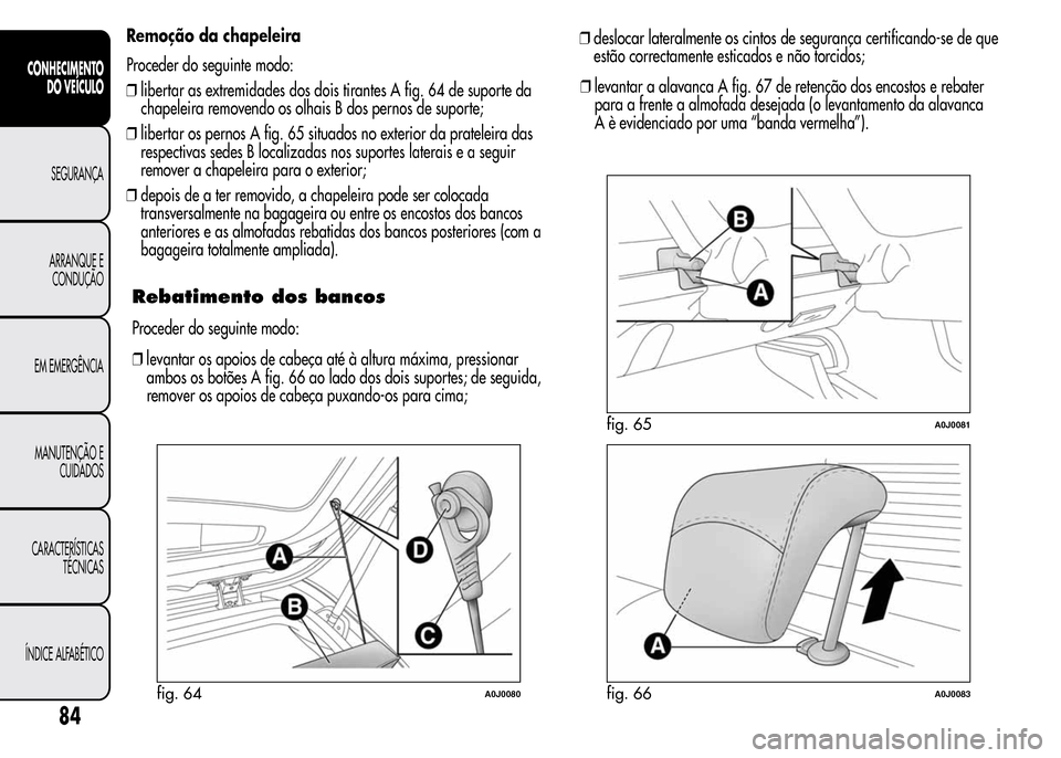 Alfa Romeo MiTo 2016  Manual do proprietário (in Portuguese) Remoção da chapeleira
Proceder do seguinte modo:
❒libertar as extremidades dos dois tirantes A fig. 64 de suporte da
chapeleira removendo os olhais B dos pernos de suporte;
❒libertar os pernos A