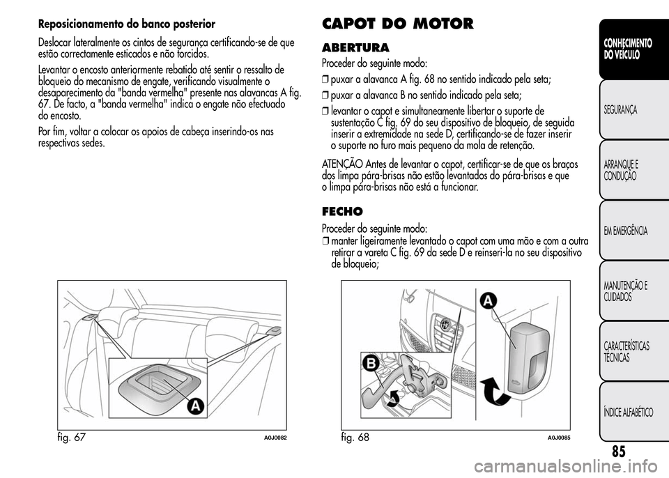 Alfa Romeo MiTo 2016  Manual do proprietário (in Portuguese) Reposicionamento do banco posterior
Deslocar lateralmente os cintos de segurança certificando-se de que
estão correctamente esticados e não torcidos.
Levantar o encosto anteriormente rebatido até 