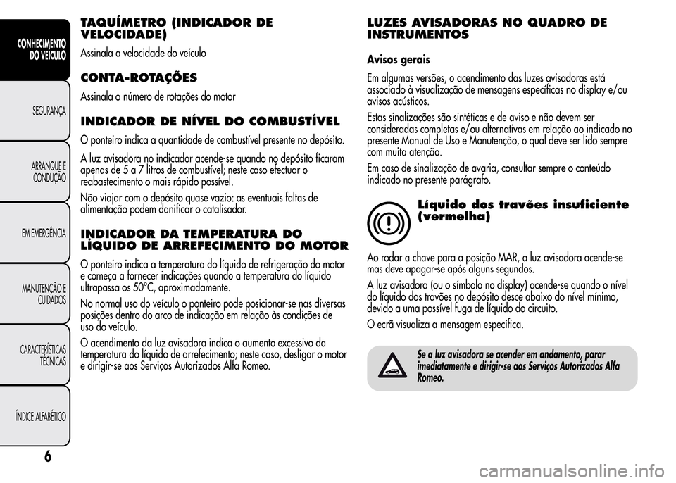 Alfa Romeo MiTo 2016  Manual do proprietário (in Portuguese) TAQUÍMETRO (INDICADOR DE
VELOCIDADE)
Assinala a velocidade do veículo
CONTA-ROTAÇÕES
Assinala o número de rotações do motor
INDICADOR DE NÍVEL DO COMBUSTÍVEL
O ponteiro indica a quantidade de