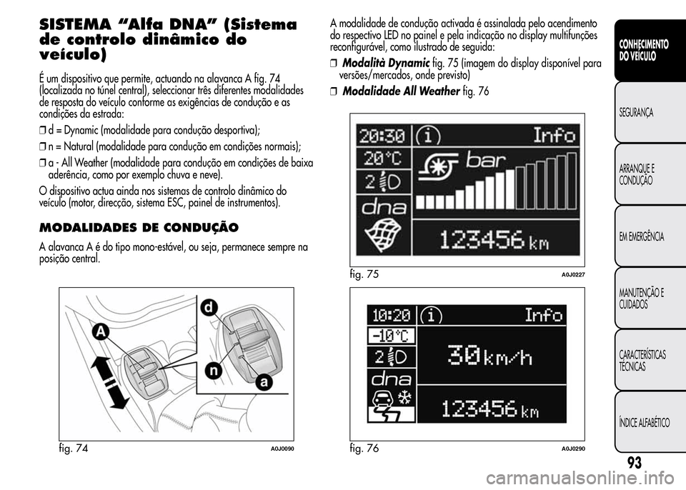 Alfa Romeo MiTo 2016  Manual do proprietário (in Portuguese) SISTEMA “Alfa DNA” (Sistema
de controlo dinâmico do
veículo)
É um dispositivo que permite, actuando na alavanca A fig. 74
(localizada no túnel central), seleccionar três diferentes modalidade
