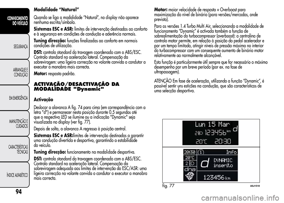 Alfa Romeo MiTo 2016 Manual do proprietário (in Portuguese) Modalidade “Natural”
Quando se liga a modalidade “Natural”, no display não aparece
nenhuma escrita/símbolo.
Sistemas ESC e ASR:limites de intervenção destinados ao conforto
e à segurança Alfa Romeo MiTo 2016 Manual do proprietário (in Portuguese) Modalidade “Natural”
Quando se liga a modalidade “Natural”, no display não aparece
nenhuma escrita/símbolo.
Sistemas ESC e ASR:limites de intervenção destinados ao conforto
e à segurança
