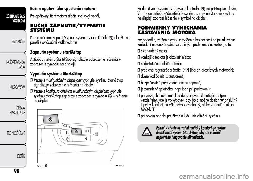 Alfa Romeo MiTo 2016 Užívateľská príručka (in Slovak) Režim opätovného spustenia motora
Pre opätovný štart motora stlačte spojkový pedál.
RUČNÉ ZAPNUTIE/VYPNUTIE
SYSTÉMU
Pri manuálnom zapnutí/vypnutí systému stlačte tlačidloobr.81na
pan Alfa Romeo MiTo 2016 Užívateľská príručka (in Slovak) Režim opätovného spustenia motora
Pre opätovný štart motora stlačte spojkový pedál.
RUČNÉ ZAPNUTIE/VYPNUTIE
SYSTÉMU
Pri manuálnom zapnutí/vypnutí systému stlačte tlačidloobr.81na
pan