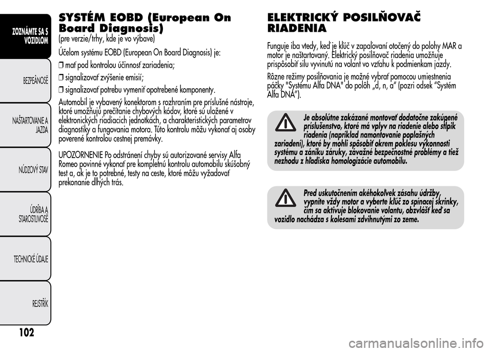 Alfa Romeo MiTo 2016 Užívateľská príručka (in Slovak) SYSTÉM EOBD (European On
Board Diagnosis)
(pre verzie/trhy, kde je vo výbave)
Účelom systému EOBD (European On Board Diagnosis) je:
❒mať pod kontrolou účinnosť zariadenia;
❒signalizovať Alfa Romeo MiTo 2016 Užívateľská príručka (in Slovak) SYSTÉM EOBD (European On
Board Diagnosis)
(pre verzie/trhy, kde je vo výbave)
Účelom systému EOBD (European On Board Diagnosis) je:
❒mať pod kontrolou účinnosť zariadenia;
❒signalizovať