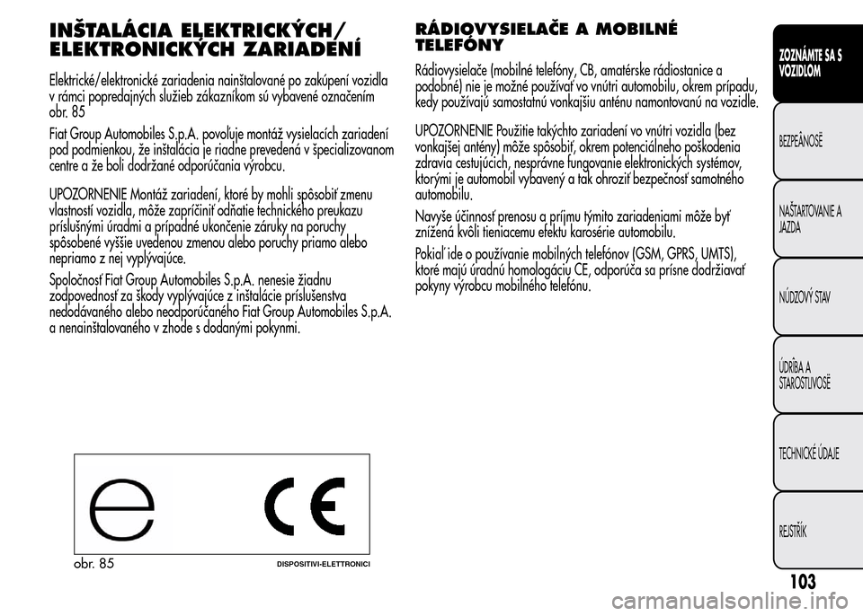 Alfa Romeo MiTo 2016 Užívateľská príručka (in Slovak) INŠTALÁCIA ELEKTRICKÝCH/
ELEKTRONICKÝCH ZARIADENÍ
Elektrické/elektronické zariadenia nainštalované po zakúpení vozidla
v rámci popredajných služieb zákazníkom sú vybavené označením Alfa Romeo MiTo 2016 Užívateľská príručka (in Slovak) INŠTALÁCIA ELEKTRICKÝCH/
ELEKTRONICKÝCH ZARIADENÍ
Elektrické/elektronické zariadenia nainštalované po zakúpení vozidla
v rámci popredajných služieb zákazníkom sú vybavené označením