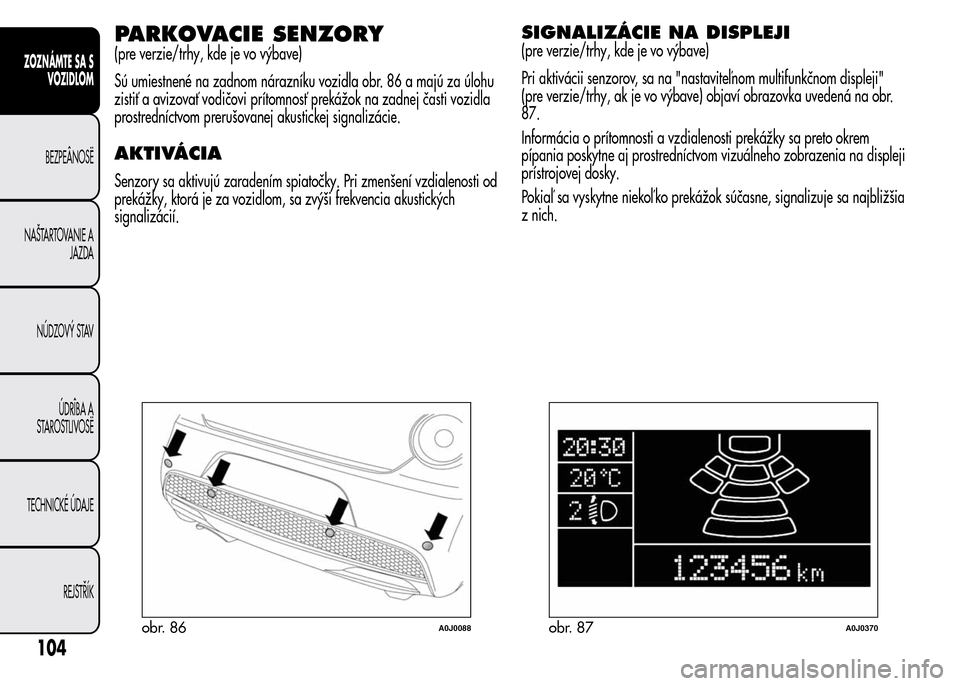 Alfa Romeo MiTo 2016 Užívateľská príručka (in Slovak) PARKOVACIE SENZORY
(pre verzie/trhy, kde je vo výbave)
Sú umiestnené na zadnom nárazníku vozidla obr. 86 a majú za úlohu
zistiť a avizovať vodičovi prítomnosť prekážok na zadnej časti v Alfa Romeo MiTo 2016 Užívateľská príručka (in Slovak) PARKOVACIE SENZORY
(pre verzie/trhy, kde je vo výbave)
Sú umiestnené na zadnom nárazníku vozidla obr. 86 a majú za úlohu
zistiť a avizovať vodičovi prítomnosť prekážok na zadnej časti v