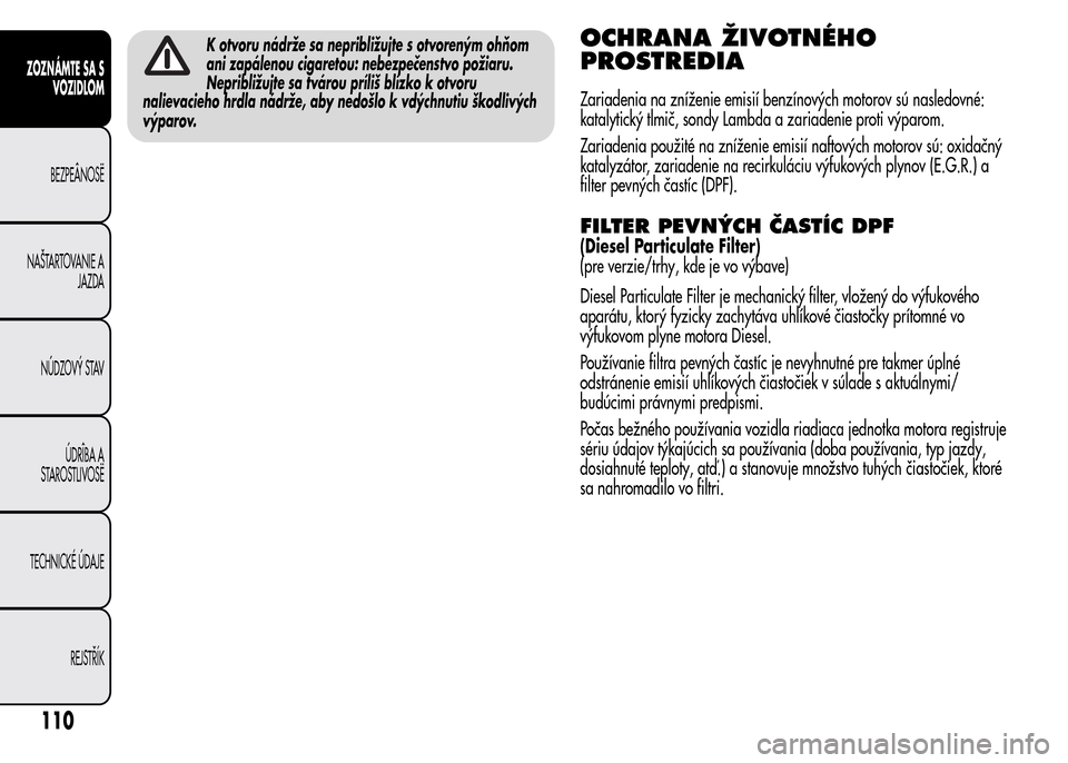 Alfa Romeo MiTo 2016 Užívateľská príručka (in Slovak) K otvoru nádrže sa nepribližujte s otvoreným ohňom
ani zapálenou cigaretou: nebezpečenstvo požiaru.
Nepribližujte sa tvárou príliš blízko k otvoru
nalievacieho hrdla nádrže, aby nedošl Alfa Romeo MiTo 2016 Užívateľská príručka (in Slovak) K otvoru nádrže sa nepribližujte s otvoreným ohňom
ani zapálenou cigaretou: nebezpečenstvo požiaru.
Nepribližujte sa tvárou príliš blízko k otvoru
nalievacieho hrdla nádrže, aby nedošl