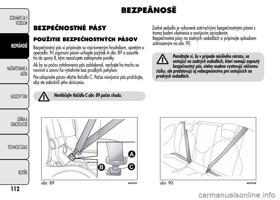 Alfa Romeo MiTo 2016 Užívateľská príručka (in Slovak) BEZPEÂNOSË
BEZPEČNOSTNÉ PÁSY
POUŽITIE BEZPEČNOSTNÝCH PÁSOV
Bezpečnostný pás si pripínajte so vzpriameným hrudníkom, opretým o
operadlo. Pri zapínaní pásov uchopte jazýček A obr. 8 Alfa Romeo MiTo 2016 Užívateľská príručka (in Slovak) BEZPEÂNOSË
BEZPEČNOSTNÉ PÁSY
POUŽITIE BEZPEČNOSTNÝCH PÁSOV
Bezpečnostný pás si pripínajte so vzpriameným hrudníkom, opretým o
operadlo. Pri zapínaní pásov uchopte jazýček A obr. 8