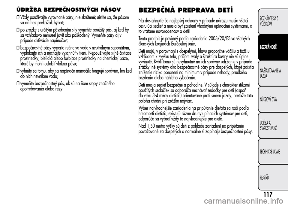 Alfa Romeo MiTo 2016 Užívateľská príručka (in Slovak) ÚDRŽBA BEZPEČNOSTNÝCH PÁSOV
❒Vždy používajte vyrovnané pásy, nie skrútené; uistite sa, že pásom
sa dá bez prekážok hýbať;
❒po zrážke s určitým pôsobením sily vymeňte pou Alfa Romeo MiTo 2016 Užívateľská príručka (in Slovak) ÚDRŽBA BEZPEČNOSTNÝCH PÁSOV
❒Vždy používajte vyrovnané pásy, nie skrútené; uistite sa, že pásom
sa dá bez prekážok hýbať;
❒po zrážke s určitým pôsobením sily vymeňte pou