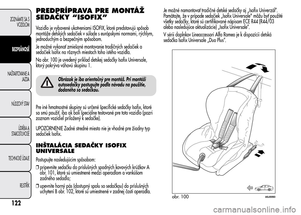 Alfa Romeo MiTo 2016 Užívateľská príručka (in Slovak) PREDPRÍPRAVA PRE MONTÁŽ
SEDAČKY “ISOFIX”
Vozidlo je vybavené ukotveniami ISOFIX, ktoré predstavujú spôsob
montáže detských sedačiek v súlade s európskymi normami, rýchlym,
jednoduch Alfa Romeo MiTo 2016 Užívateľská príručka (in Slovak) PREDPRÍPRAVA PRE MONTÁŽ
SEDAČKY “ISOFIX”
Vozidlo je vybavené ukotveniami ISOFIX, ktoré predstavujú spôsob
montáže detských sedačiek v súlade s európskymi normami, rýchlym,
jednoduch