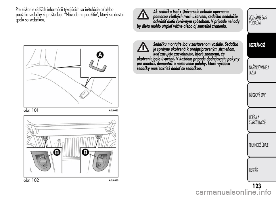 Alfa Romeo MiTo 2016 Užívateľská príručka (in Slovak) Pre získanie ďalších informácií týkajúcich sa inštalácie a/alebo
použitia sedačky si preštudujte “Návode na použitie”, ktorý ste dostali
spolu so sedačkou.Ak sedačka Isofix Unive Alfa Romeo MiTo 2016 Užívateľská príručka (in Slovak) Pre získanie ďalších informácií týkajúcich sa inštalácie a/alebo
použitia sedačky si preštudujte “Návode na použitie”, ktorý ste dostali
spolu so sedačkou.Ak sedačka Isofix Unive