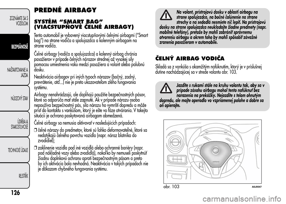 Alfa Romeo MiTo 2016 Užívateľská príručka (in Slovak) PREDNÉ AIRBAGY
SYSTÉM “SMART BAG”
(VIACSTUPŇOVÉ ČELNÉ AIRBAGY)
Tento automobil je vybavený viacstupňovými čelnými airbagmi (“Smart
bag”) na strane vodiča a spolujazdca a kolenným Alfa Romeo MiTo 2016 Užívateľská príručka (in Slovak) PREDNÉ AIRBAGY
SYSTÉM “SMART BAG”
(VIACSTUPŇOVÉ ČELNÉ AIRBAGY)
Tento automobil je vybavený viacstupňovými čelnými airbagmi (“Smart
bag”) na strane vodiča a spolujazdca a kolenným
