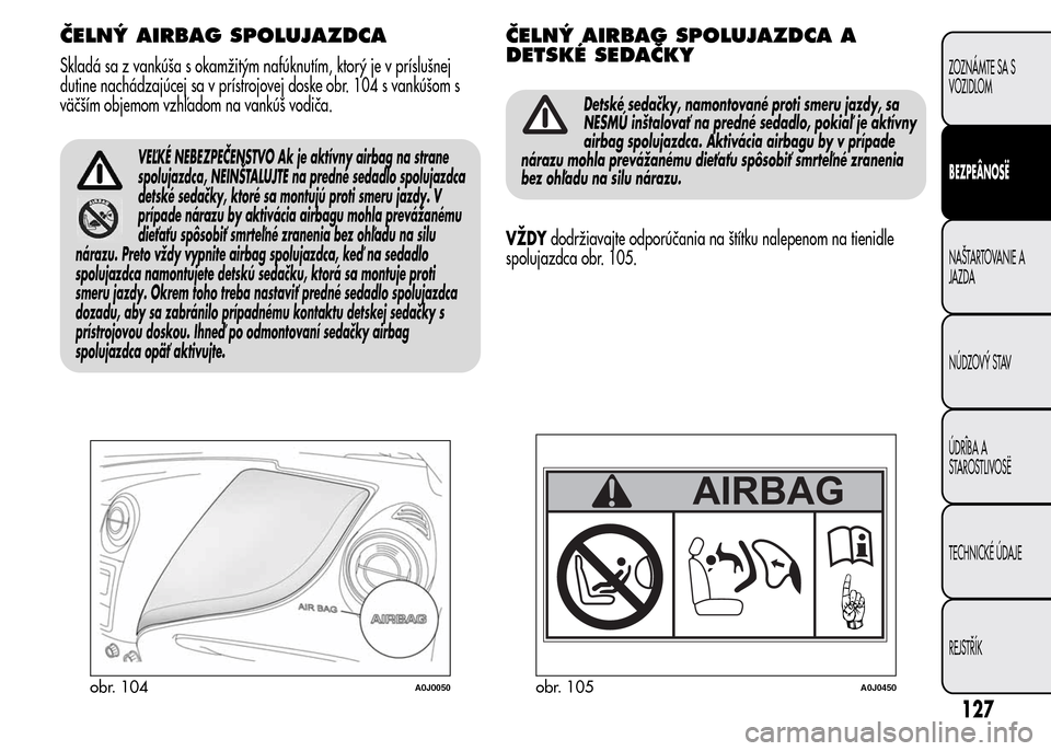 Alfa Romeo MiTo 2016 Užívateľská príručka (in Slovak) ČELNÝ AIRBAG SPOLUJAZDCA
Skladá sa z vankúša s okamžitým nafúknutím, ktorý je v príslušnej
dutine nachádzajúcej sa v prístrojovej doske obr. 104 s vankúšom s
väčším objemom vzhľa Alfa Romeo MiTo 2016 Užívateľská príručka (in Slovak) ČELNÝ AIRBAG SPOLUJAZDCA
Skladá sa z vankúša s okamžitým nafúknutím, ktorý je v príslušnej
dutine nachádzajúcej sa v prístrojovej doske obr. 104 s vankúšom s
väčším objemom vzhľa