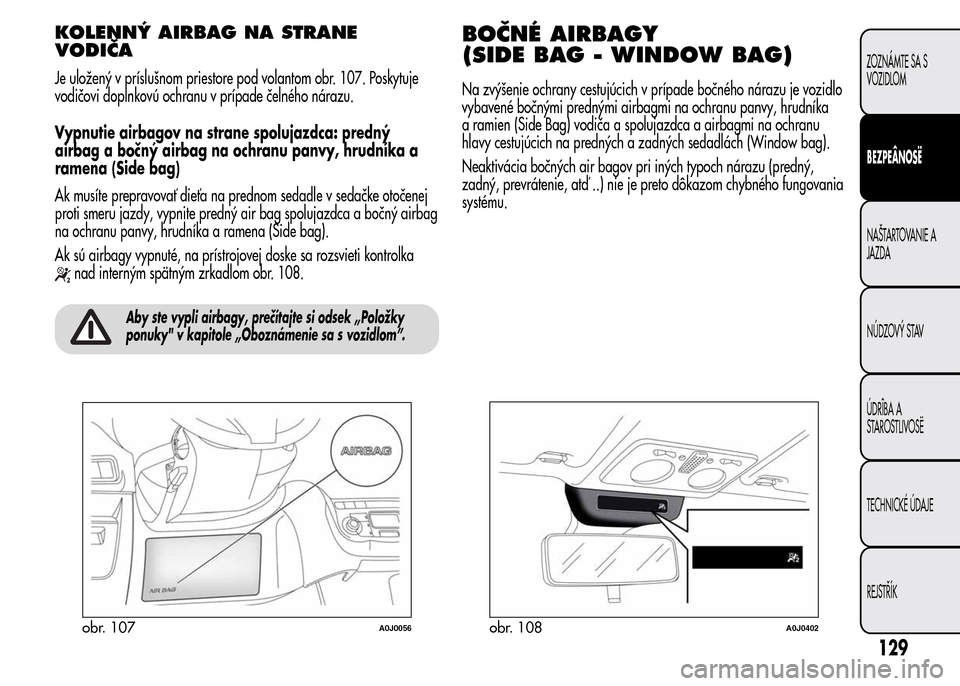 Alfa Romeo MiTo 2016 Užívateľská príručka (in Slovak) KOLENNÝ AIRBAG NA STRANE
VODIČA
Je uložený v príslušnom priestore pod volantom obr. 107. Poskytuje
vodičovi doplnkovú ochranu v prípade čelného nárazu.
Vypnutie airbagov na strane spolujaz Alfa Romeo MiTo 2016 Užívateľská príručka (in Slovak) KOLENNÝ AIRBAG NA STRANE
VODIČA
Je uložený v príslušnom priestore pod volantom obr. 107. Poskytuje
vodičovi doplnkovú ochranu v prípade čelného nárazu.
Vypnutie airbagov na strane spolujaz