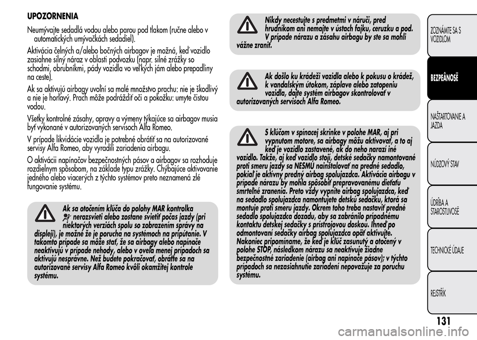 Alfa Romeo MiTo 2016 Užívateľská príručka (in Slovak) UPOZORNENIA
Neumývajte sedadlá vodou alebo parou pod tlakom (ručne alebo v
automatických umývačkách sedadiel).
Aktivácia čelných a/alebo bočných airbagov je možná, keď vozidlo
zasiahne Alfa Romeo MiTo 2016 Užívateľská príručka (in Slovak) UPOZORNENIA
Neumývajte sedadlá vodou alebo parou pod tlakom (ručne alebo v
automatických umývačkách sedadiel).
Aktivácia čelných a/alebo bočných airbagov je možná, keď vozidlo
zasiahne