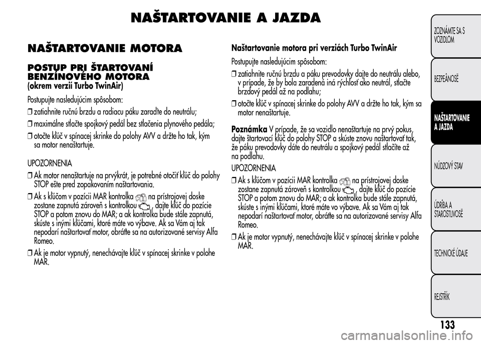Alfa Romeo MiTo 2016 Užívateľská príručka (in Slovak) NAŠTARTOVANIE A JAZDA
NAŠTARTOVANIE MOTORA
POSTUP PRI ŠTARTOVANÍ
BENZÍNOVÉHO MOTORA
(okrem verzií Turbo TwinAir)
Postupujte nasledujúcim spôsobom:
❒zatiahnite ručnú brzdu a radiacu páku Alfa Romeo MiTo 2016 Užívateľská príručka (in Slovak) NAŠTARTOVANIE A JAZDA
NAŠTARTOVANIE MOTORA
POSTUP PRI ŠTARTOVANÍ
BENZÍNOVÉHO MOTORA
(okrem verzií Turbo TwinAir)
Postupujte nasledujúcim spôsobom:
❒zatiahnite ručnú brzdu a radiacu páku
