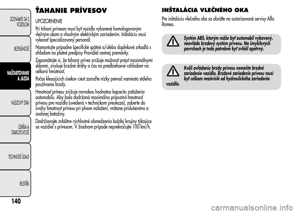 Alfa Romeo MiTo 2016 Užívateľská príručka (in Slovak) ŤAHANIE PRÍVESOV
UPOZORNENIE
Pri ťahaní prívesov musí byť vozidlo vybavené homologovaným
vlečným okom a vhodným elektrickým zariadením. Inštaláciu musí
vykonať špecializovaný perso Alfa Romeo MiTo 2016 Užívateľská príručka (in Slovak) ŤAHANIE PRÍVESOV
UPOZORNENIE
Pri ťahaní prívesov musí byť vozidlo vybavené homologovaným
vlečným okom a vhodným elektrickým zariadením. Inštaláciu musí
vykonať špecializovaný perso