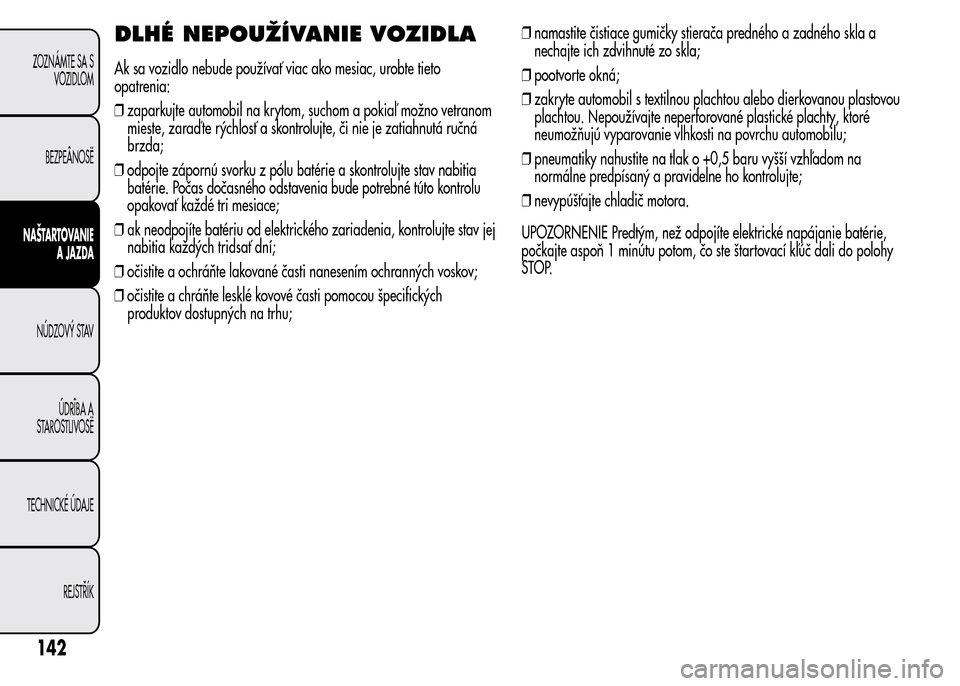 Alfa Romeo MiTo 2016 Užívateľská príručka (in Slovak) DLHÉ NEPOUŽÍVANIE VOZIDLA
Ak sa vozidlo nebude používať viac ako mesiac, urobte tieto
opatrenia:
❒zaparkujte automobil na krytom, suchom a pokiaľ možno vetranom
mieste, zaraď te rýchlosť Alfa Romeo MiTo 2016 Užívateľská príručka (in Slovak) DLHÉ NEPOUŽÍVANIE VOZIDLA
Ak sa vozidlo nebude používať viac ako mesiac, urobte tieto
opatrenia:
❒zaparkujte automobil na krytom, suchom a pokiaľ možno vetranom
mieste, zaraď te rýchlosť