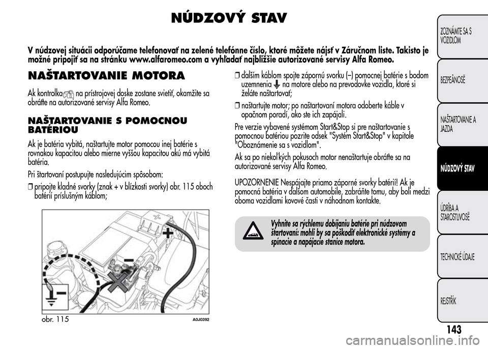 Alfa Romeo MiTo 2016 Užívateľská príručka (in Slovak) NÚDZOVÝ STAV
V núdzovej situácii odporúčame telefonovať na zelené telefónne číslo, ktoré môžete nájsť v Záručnom liste. Takisto je
možné pripojiť sa na stránku www.alfaromeo.com Alfa Romeo MiTo 2016 Užívateľská príručka (in Slovak) NÚDZOVÝ STAV
V núdzovej situácii odporúčame telefonovať na zelené telefónne číslo, ktoré môžete nájsť v Záručnom liste. Takisto je
možné pripojiť sa na stránku www.alfaromeo.com