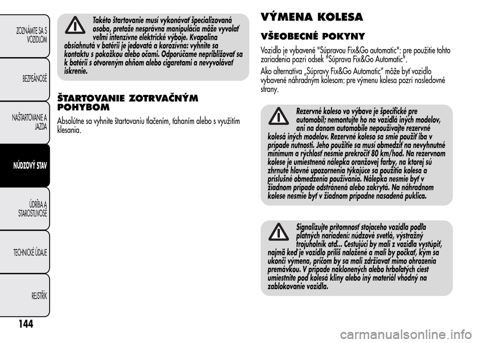 Alfa Romeo MiTo 2016 Užívateľská príručka (in Slovak) Takéto štartovanie musí vykonávať špecializovaná
osoba, pretože nesprávna manipulácia môže vyvolať
veľmi intenzívne elektrické výboje. Kvapalina
obsiahnutá v batérii je jedovatá a Alfa Romeo MiTo 2016 Užívateľská príručka (in Slovak) Takéto štartovanie musí vykonávať špecializovaná
osoba, pretože nesprávna manipulácia môže vyvolať
veľmi intenzívne elektrické výboje. Kvapalina
obsiahnutá v batérii je jedovatá a