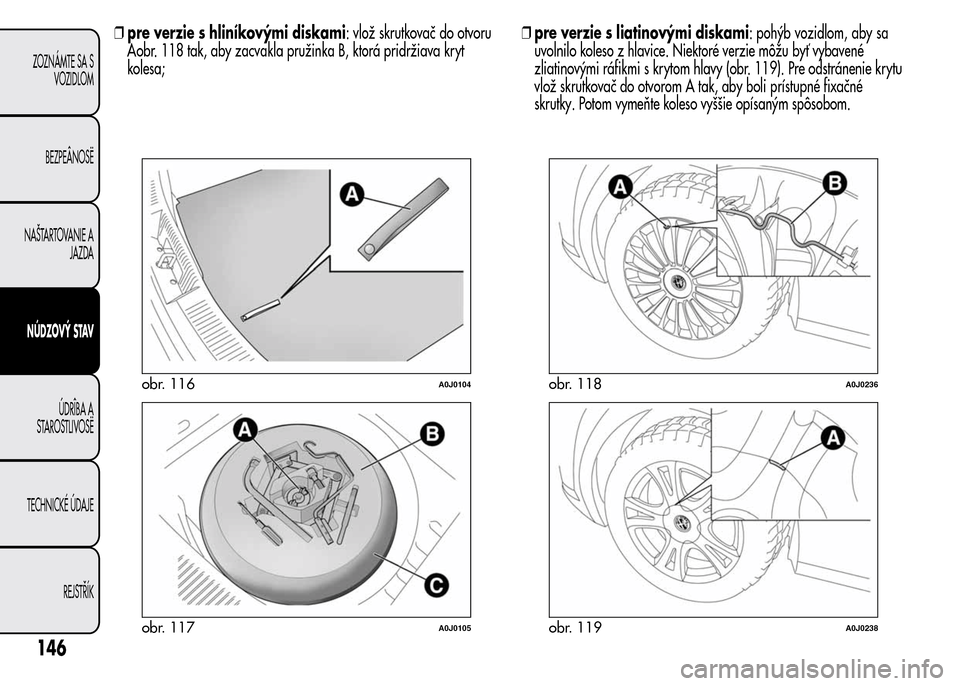 Alfa Romeo MiTo 2016 Užívateľská príručka (in Slovak) ❒pre verzie s hliníkovými diskami: vlož skrutkovač do otvoru
Aobr. 118 tak, aby zacvakla pružinka B, ktorá pridržiava kryt
kolesa;❒pre verzie s liatinovými diskami: pohýb vozidlom, aby sa Alfa Romeo MiTo 2016 Užívateľská príručka (in Slovak) ❒pre verzie s hliníkovými diskami: vlož skrutkovač do otvoru
Aobr. 118 tak, aby zacvakla pružinka B, ktorá pridržiava kryt
kolesa;❒pre verzie s liatinovými diskami: pohýb vozidlom, aby sa