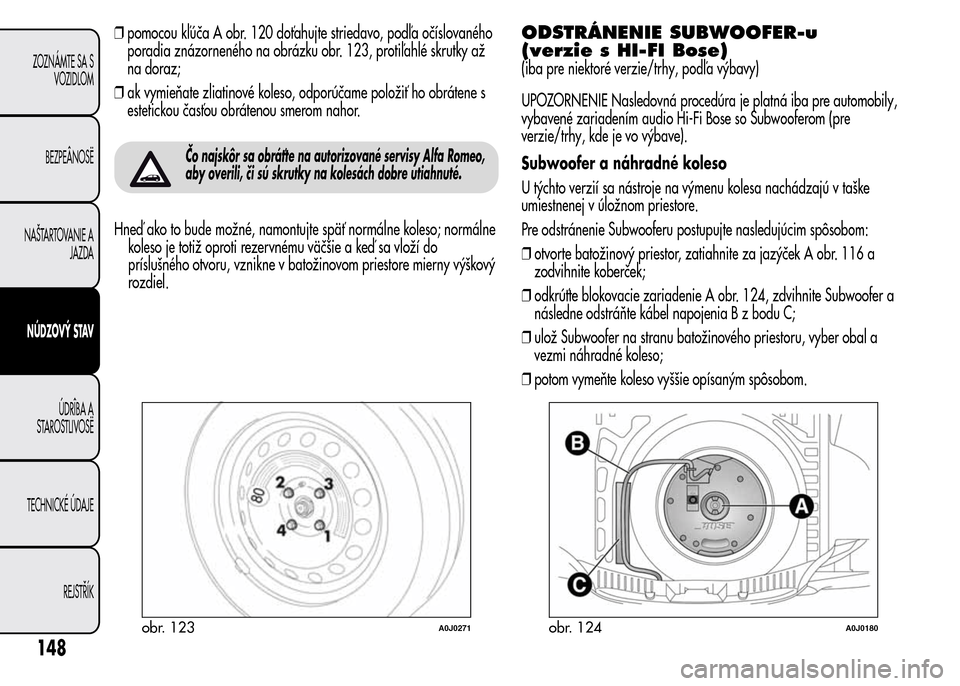 Alfa Romeo MiTo 2016 Užívateľská príručka (in Slovak) ❒pomocou kľúča A obr. 120 doťahujte striedavo, podľa očíslovaného
poradia znázorneného na obrázku obr. 123, protiľahlé skrutky až
na doraz;
❒ak vymieňate zliatinové koleso, odporú Alfa Romeo MiTo 2016 Užívateľská príručka (in Slovak) ❒pomocou kľúča A obr. 120 doťahujte striedavo, podľa očíslovaného
poradia znázorneného na obrázku obr. 123, protiľahlé skrutky až
na doraz;
❒ak vymieňate zliatinové koleso, odporú