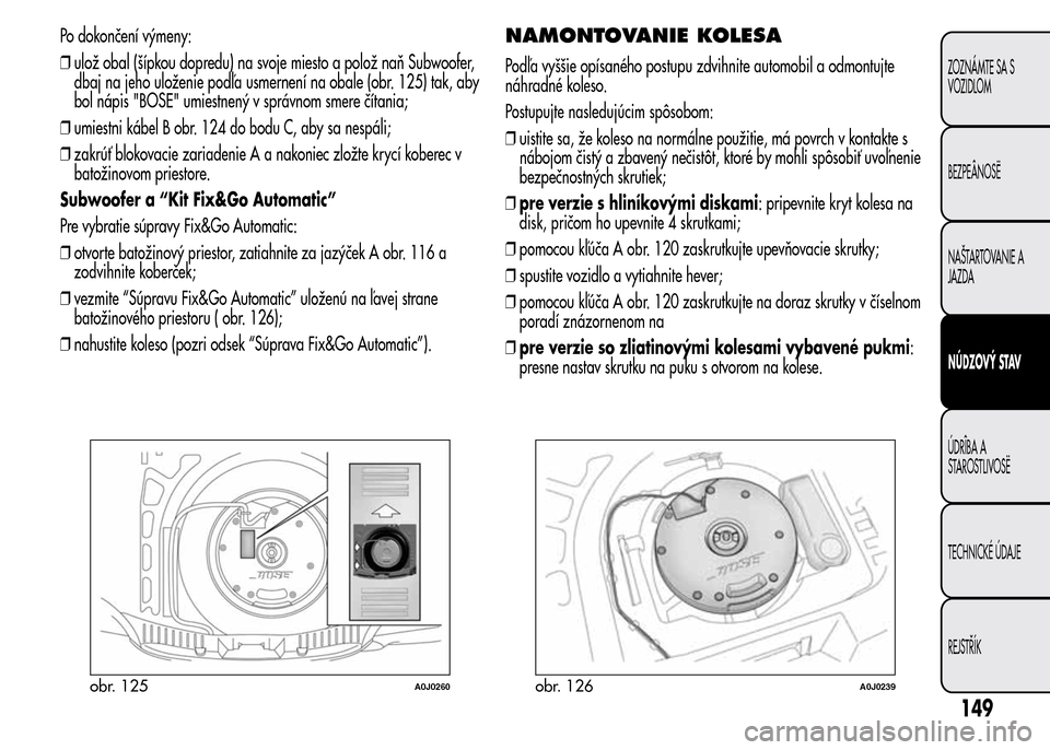 Alfa Romeo MiTo 2016 Užívateľská príručka (in Slovak) Po dokončení výmeny:
❒ulož obal (šípkou dopredu) na svoje miesto a polož naň Subwoofer,
dbaj na jeho uloženie podľa usmernení na obale (obr. 125) tak, aby
bol nápis "BOSE" umiestnený v Alfa Romeo MiTo 2016 Užívateľská príručka (in Slovak) Po dokončení výmeny:
❒ulož obal (šípkou dopredu) na svoje miesto a polož naň Subwoofer,
dbaj na jeho uloženie podľa usmernení na obale (obr. 125) tak, aby
bol nápis "BOSE" umiestnený v