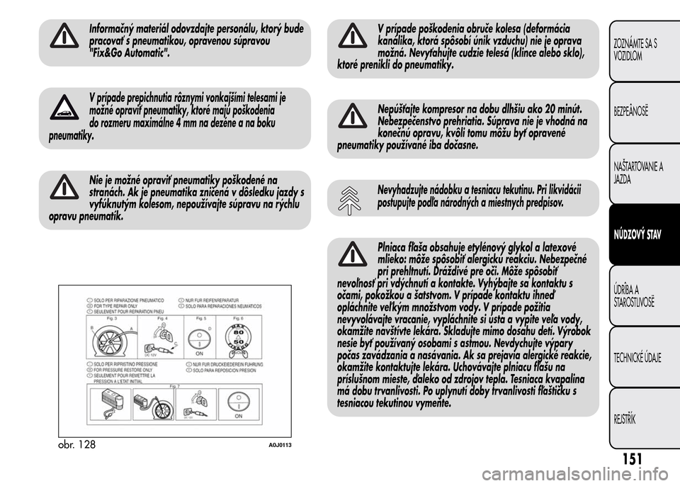 Alfa Romeo MiTo 2016 Užívateľská príručka (in Slovak) Informačný materiál odovzdajte personálu, ktorý bude
pracovať s pneumatikou, opravenou súpravou
"Fix&Go Automatic".
V prípade prepichnutia rôznymi vonkajšími telesami je
možné opraviť pn Alfa Romeo MiTo 2016 Užívateľská príručka (in Slovak) Informačný materiál odovzdajte personálu, ktorý bude
pracovať s pneumatikou, opravenou súpravou
"Fix&Go Automatic".
V prípade prepichnutia rôznymi vonkajšími telesami je
možné opraviť pn