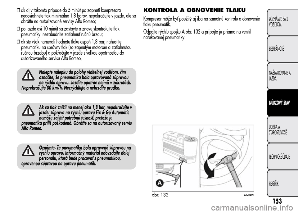 Alfa Romeo MiTo 2016 Užívateľská príručka (in Slovak) ❒ak aj v takomto prípade do 5 minút po zapnutí kompresora
nedosiahnete tlak minimálne 1,8 barov, nepokračujte v jazde, ale sa
obráťte na autorizované servisy Alfa Romeo;
❒po jazde asi 10 m Alfa Romeo MiTo 2016 Užívateľská príručka (in Slovak) ❒ak aj v takomto prípade do 5 minút po zapnutí kompresora
nedosiahnete tlak minimálne 1,8 barov, nepokračujte v jazde, ale sa
obráťte na autorizované servisy Alfa Romeo;
❒po jazde asi 10 m