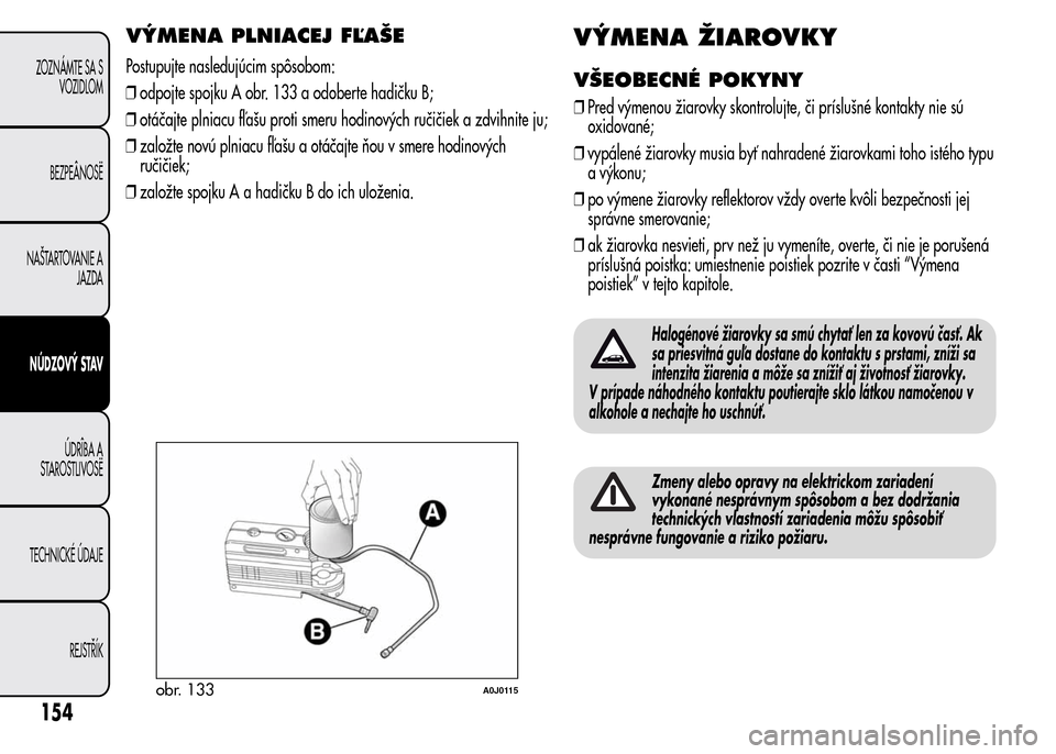 Alfa Romeo MiTo 2016 Užívateľská príručka (in Slovak) VÝMENA PLNIACEJ FĽAŠE
Postupujte nasledujúcim spôsobom:
❒odpojte spojku A obr. 133 a odoberte hadičku B;
❒otáčajte plniacu fľašu proti smeru hodinových ručičiek a zdvihnite ju;
❒zal Alfa Romeo MiTo 2016 Užívateľská príručka (in Slovak) VÝMENA PLNIACEJ FĽAŠE
Postupujte nasledujúcim spôsobom:
❒odpojte spojku A obr. 133 a odoberte hadičku B;
❒otáčajte plniacu fľašu proti smeru hodinových ručičiek a zdvihnite ju;
❒zal