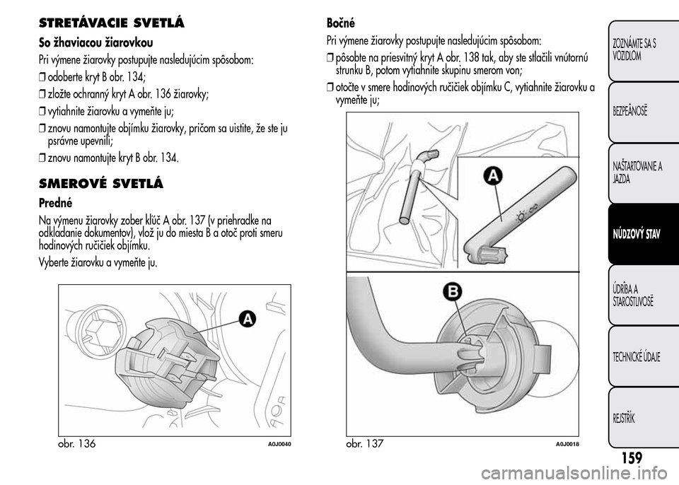 Alfa Romeo MiTo 2016 Užívateľská príručka (in Slovak) STRETÁVACIE SVETLÁ
So žhaviacou žiarovkou
Pri výmene žiarovky postupujte nasledujúcim spôsobom:
❒odoberte kryt B obr. 134;
❒zložte ochranný kryt A obr. 136 žiarovky;
❒vytiahnite žiar Alfa Romeo MiTo 2016 Užívateľská príručka (in Slovak) STRETÁVACIE SVETLÁ
So žhaviacou žiarovkou
Pri výmene žiarovky postupujte nasledujúcim spôsobom:
❒odoberte kryt B obr. 134;
❒zložte ochranný kryt A obr. 136 žiarovky;
❒vytiahnite žiar