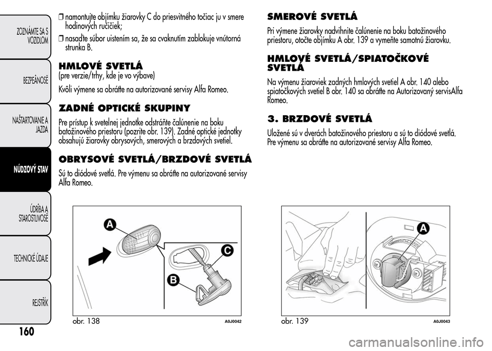 Alfa Romeo MiTo 2016 Užívateľská príručka (in Slovak) ❒namontujte objímku žiarovky C do priesvitného točiac ju v smere
hodinových ručičiek;
❒nasaď te súbor uistením sa, že sa cvaknutím zablokuje vnútorná
strunka B.
HMLOVÉ SVETLÁ
(pre Alfa Romeo MiTo 2016 Užívateľská príručka (in Slovak) ❒namontujte objímku žiarovky C do priesvitného točiac ju v smere
hodinových ručičiek;
❒nasaď te súbor uistením sa, že sa cvaknutím zablokuje vnútorná
strunka B.
HMLOVÉ SVETLÁ
(pre