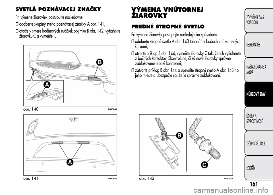 Alfa Romeo MiTo 2016 Užívateľská príručka (in Slovak) SVETLÁ POZNÁVACEJ ZNAČKY
Pri výmene žiaroviek postupujte nasledovne:
❒odoberte skupiny svetla poznávacej značky A obr. 141;
❒otočte v smere hodinových ručičiek objímku B obr. 142, vyti Alfa Romeo MiTo 2016 Užívateľská príručka (in Slovak) SVETLÁ POZNÁVACEJ ZNAČKY
Pri výmene žiaroviek postupujte nasledovne:
❒odoberte skupiny svetla poznávacej značky A obr. 141;
❒otočte v smere hodinových ručičiek objímku B obr. 142, vyti