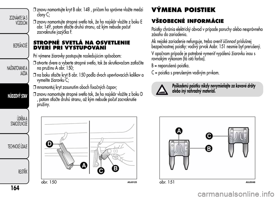 Alfa Romeo MiTo 2016 Užívateľská príručka (in Slovak) ❒znovu namontujte kryt B obr. 148 , pričom ho správne vložte medzi
clony C;
❒znovu namontujte stropné svetlo tak, že ho najskôr vložíte z boku E
obr. 149, potom stlačte druhú stranu, až Alfa Romeo MiTo 2016 Užívateľská príručka (in Slovak) ❒znovu namontujte kryt B obr. 148 , pričom ho správne vložte medzi
clony C;
❒znovu namontujte stropné svetlo tak, že ho najskôr vložíte z boku E
obr. 149, potom stlačte druhú stranu, až