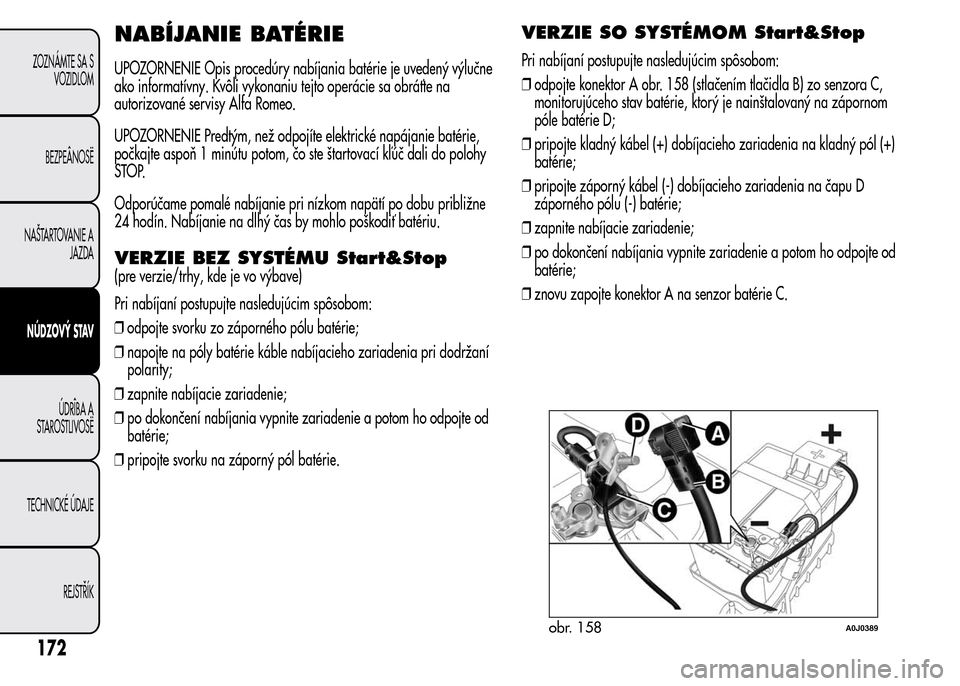 Alfa Romeo MiTo 2016 Užívateľská príručka (in Slovak) NABÍJANIE BATÉRIE
UPOZORNENIE Opis procedúry nabíjania batérie je uvedený výlučne
ako informatívny. Kvôli vykonaniu tejto operácie sa obráťte na
autorizované servisy Alfa Romeo.
UPOZORNE Alfa Romeo MiTo 2016 Užívateľská príručka (in Slovak) NABÍJANIE BATÉRIE
UPOZORNENIE Opis procedúry nabíjania batérie je uvedený výlučne
ako informatívny. Kvôli vykonaniu tejto operácie sa obráťte na
autorizované servisy Alfa Romeo.
UPOZORNE