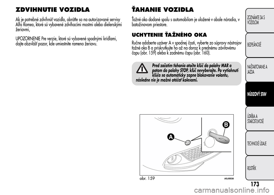 Alfa Romeo MiTo 2016 Užívateľská príručka (in Slovak) ZDVIHNUTIE VOZIDLA
Ak je potrebné zdvihnúť vozidlo, obráťte sa na autorizované servisy
Alfa Romeo, ktoré sú vybavené zdvíhacími mostmi alebo dielenskými
žeriavmi,
UPOZORNENIE Pre verzie, Alfa Romeo MiTo 2016 Užívateľská príručka (in Slovak) ZDVIHNUTIE VOZIDLA
Ak je potrebné zdvihnúť vozidlo, obráťte sa na autorizované servisy
Alfa Romeo, ktoré sú vybavené zdvíhacími mostmi alebo dielenskými
žeriavmi,
UPOZORNENIE Pre verzie,