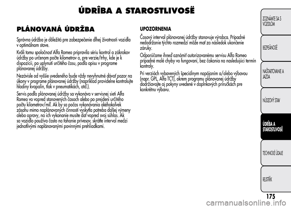 Alfa Romeo MiTo 2016 Užívateľská príručka (in Slovak) ÚDRÎBA A STAROSTLIVOSË
PLÁNOVANÁ ÚDRŽBA
Správna údržba je dôležitá pre zabezpečenie dlhej životnosti vozidla
v optimálnom stave.
Kvôli tomu spoločnosť Alfa Romeo pripravila sériu k Alfa Romeo MiTo 2016 Užívateľská príručka (in Slovak) ÚDRÎBA A STAROSTLIVOSË
PLÁNOVANÁ ÚDRŽBA
Správna údržba je dôležitá pre zabezpečenie dlhej životnosti vozidla
v optimálnom stave.
Kvôli tomu spoločnosť Alfa Romeo pripravila sériu k