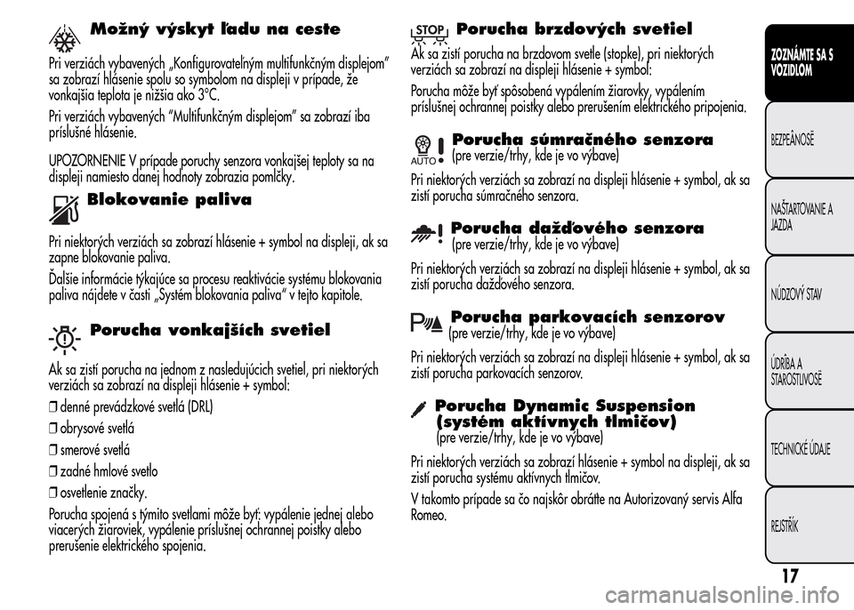Alfa Romeo MiTo 2016 Užívateľská príručka (in Slovak) Možný výskyt ľadu na ceste
Pri verziách vybavených „Konfigurovateľným multifunkčným displejom”
sa zobrazí hlásenie spolu so symbolom na displeji v prípade, že
vonkajšia teplota je n Alfa Romeo MiTo 2016 Užívateľská príručka (in Slovak) Možný výskyt ľadu na ceste
Pri verziách vybavených „Konfigurovateľným multifunkčným displejom”
sa zobrazí hlásenie spolu so symbolom na displeji v prípade, že
vonkajšia teplota je n