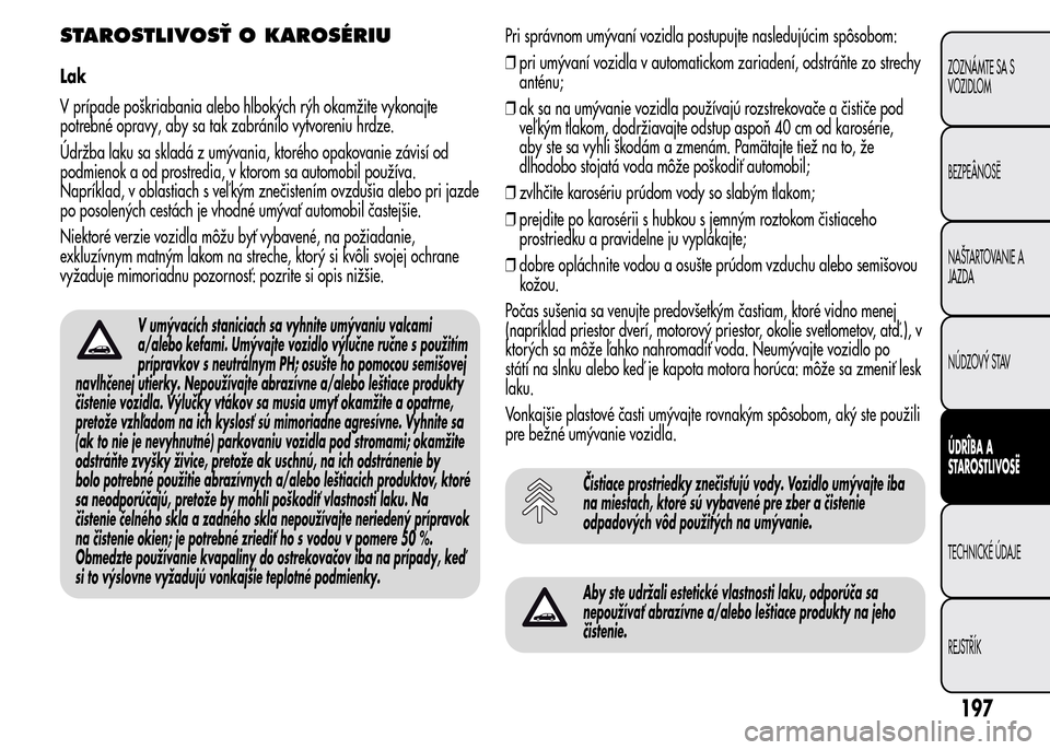 Alfa Romeo MiTo 2016 Užívateľská príručka (in Slovak) STAROSTLIVOSŤ O KAROSÉRIU
Lak
V prípade poškriabania alebo hlbokých rýh okamžite vykonajte
potrebné opravy, aby sa tak zabránilo vytvoreniu hrdze.
Údržba laku sa skladá z umývania, ktoré Alfa Romeo MiTo 2016 Užívateľská príručka (in Slovak) STAROSTLIVOSŤ O KAROSÉRIU
Lak
V prípade poškriabania alebo hlbokých rýh okamžite vykonajte
potrebné opravy, aby sa tak zabránilo vytvoreniu hrdze.
Údržba laku sa skladá z umývania, ktoré