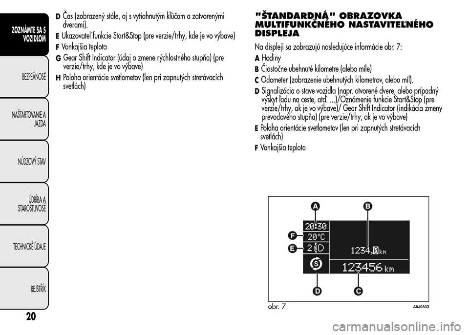 Alfa Romeo MiTo 2016 Užívateľská príručka (in Slovak) DČas (zobrazený stále, aj s vytiahnutým kľúčom a zatvorenými
dverami).
EUkazovateľ funkcie Start&Stop (pre verzie/trhy, kde je vo výbave)
FVonkajšia teplota
GGear Shift Indicator (údaj o z Alfa Romeo MiTo 2016 Užívateľská príručka (in Slovak) DČas (zobrazený stále, aj s vytiahnutým kľúčom a zatvorenými
dverami).
EUkazovateľ funkcie Start&Stop (pre verzie/trhy, kde je vo výbave)
FVonkajšia teplota
GGear Shift Indicator (údaj o z