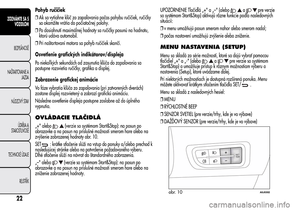 Alfa Romeo MiTo 2016 Užívateľská príručka (in Slovak) Pohyb ručičiek
❒Ak sa vytiahne kľúč zo zapaľovania počas pohybu ručičiek, ručičky
sa okamžite vrátia do počiatočnej polohy.
❒Po dosiahnutí maximálnej hodnoty sa ručičky posunú Alfa Romeo MiTo 2016 Užívateľská príručka (in Slovak) Pohyb ručičiek
❒Ak sa vytiahne kľúč zo zapaľovania počas pohybu ručičiek, ručičky
sa okamžite vrátia do počiatočnej polohy.
❒Po dosiahnutí maximálnej hodnoty sa ručičky posunú