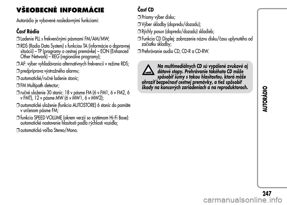 Alfa Romeo MiTo 2016 Užívateľská príručka (in Slovak) VŠEOBECNÉ INFORMÁCIE
Autorádio je vybavené nasledovnými funkciami:
Časť Rádio
❒Ladenie PLL s frekvenčnými pásmami FM/AM/MW;
❒RDS (Radio Data System) s funkciou TA (informácie o doprav Alfa Romeo MiTo 2016 Užívateľská príručka (in Slovak) VŠEOBECNÉ INFORMÁCIE
Autorádio je vybavené nasledovnými funkciami:
Časť Rádio
❒Ladenie PLL s frekvenčnými pásmami FM/AM/MW;
❒RDS (Radio Data System) s funkciou TA (informácie o doprav