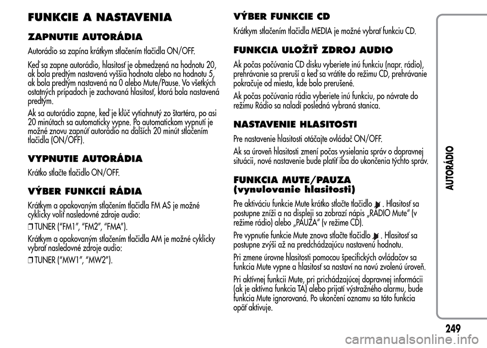 Alfa Romeo MiTo 2016 Užívateľská príručka (in Slovak) FUNKCIE A NASTAVENIA
ZAPNUTIE AUTORÁDIA
Autorádio sa zapína krátkym stlačením tlačidla ON/OFF.
Keď sa zapne autorádio, hlasitosť je obmedzená na hodnotu 20,
ak bola predtým nastavená vyš Alfa Romeo MiTo 2016 Užívateľská príručka (in Slovak) FUNKCIE A NASTAVENIA
ZAPNUTIE AUTORÁDIA
Autorádio sa zapína krátkym stlačením tlačidla ON/OFF.
Keď sa zapne autorádio, hlasitosť je obmedzená na hodnotu 20,
ak bola predtým nastavená vyš