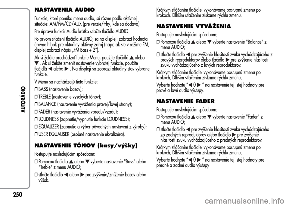 Alfa Romeo MiTo 2016 Užívateľská príručka (in Slovak) NASTAVENIA AUDIO
Funkcie, ktoré ponúka menu audio, sú rôzne podľa aktívnej
situácie: AM/FM/CD/AUX (pre verzie/trhy, kde sa dodáva).
Pre úpravu funkcií Audio krátko stlačte tlačidlo AUDIO. Alfa Romeo MiTo 2016 Užívateľská príručka (in Slovak) NASTAVENIA AUDIO
Funkcie, ktoré ponúka menu audio, sú rôzne podľa aktívnej
situácie: AM/FM/CD/AUX (pre verzie/trhy, kde sa dodáva).
Pre úpravu funkcií Audio krátko stlačte tlačidlo AUDIO.