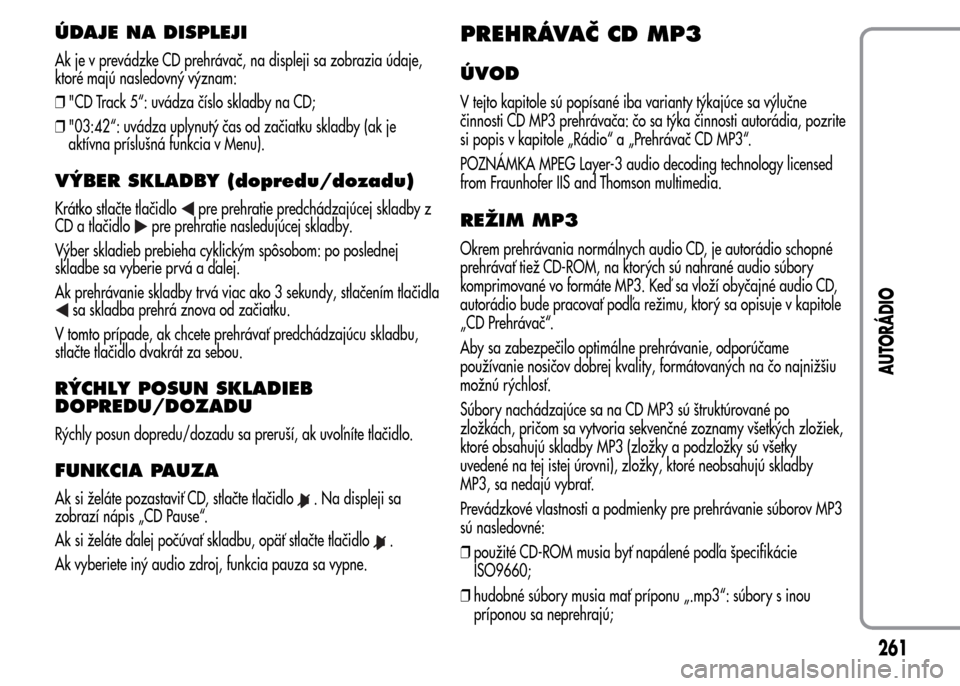 Alfa Romeo MiTo 2016 Užívateľská príručka (in Slovak) ÚDAJE NA DISPLEJI
Ak je v prevádzke CD prehrávač, na displeji sa zobrazia údaje,
ktoré majú nasledovný význam:
❒"CD Track 5“: uvádza číslo skladby na CD;
❒"03:42“: uvádza uplynut Alfa Romeo MiTo 2016 Užívateľská príručka (in Slovak) ÚDAJE NA DISPLEJI
Ak je v prevádzke CD prehrávač, na displeji sa zobrazia údaje,
ktoré majú nasledovný význam:
❒"CD Track 5“: uvádza číslo skladby na CD;
❒"03:42“: uvádza uplynut